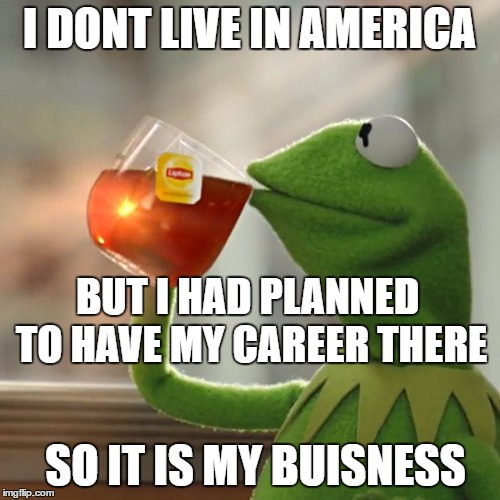 But That's None Of My Business Meme | I DONT LIVE IN AMERICA BUT I HAD PLANNED TO HAVE MY CAREER THERE SO IT IS MY BUISNESS | image tagged in memes,but thats none of my business,kermit the frog | made w/ Imgflip meme maker