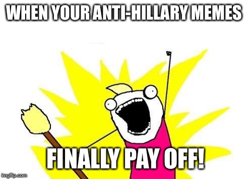 Democrybabys  | WHEN YOUR ANTI-HILLARY MEMES; FINALLY PAY OFF! | image tagged in memes,x all the y,donald trump,republicans,democrats,hillary clinton | made w/ Imgflip meme maker