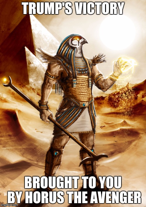 TRUMP'S VICTORY; BROUGHT TO YOU BY HORUS THE AVENGER | image tagged in horus | made w/ Imgflip meme maker