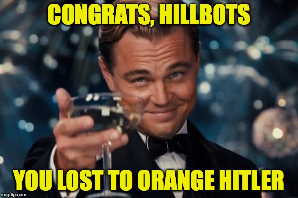 Leonardo Dicaprio Cheers Meme | CONGRATS, HILLBOTS; YOU LOST TO ORANGE HITLER | image tagged in memes,leonardo dicaprio cheers | made w/ Imgflip meme maker