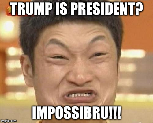 Impossibru Guy Original | TRUMP IS PRESIDENT? IMPOSSIBRU!!! | image tagged in memes,impossibru guy original | made w/ Imgflip meme maker
