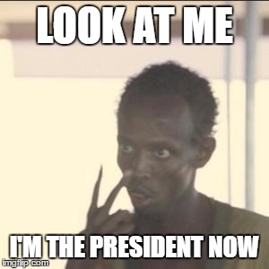 Look At Me | LOOK AT ME; I'M THE PRESIDENT NOW | image tagged in memes,look at me | made w/ Imgflip meme maker