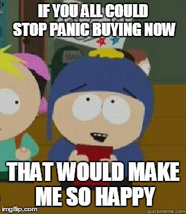 Craig Would Be So Happy | IF YOU ALL COULD STOP PANIC BUYING NOW; THAT WOULD MAKE ME SO HAPPY | image tagged in craig would be so happy | made w/ Imgflip meme maker