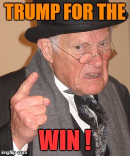 Back In My Day Meme | TRUMP FOR THE; WIN ! | image tagged in memes,back in my day | made w/ Imgflip meme maker