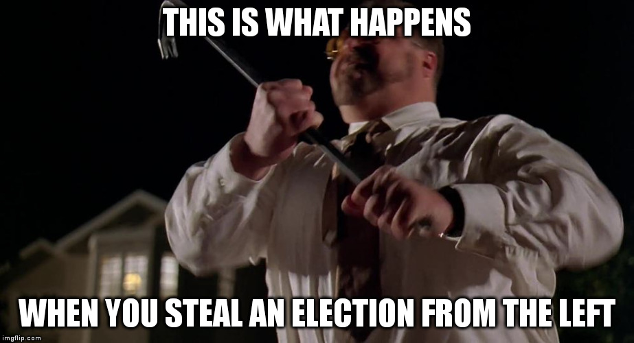 THIS IS WHAT HAPPENS; WHEN YOU STEAL AN ELECTION FROM THE LEFT | made w/ Imgflip meme maker