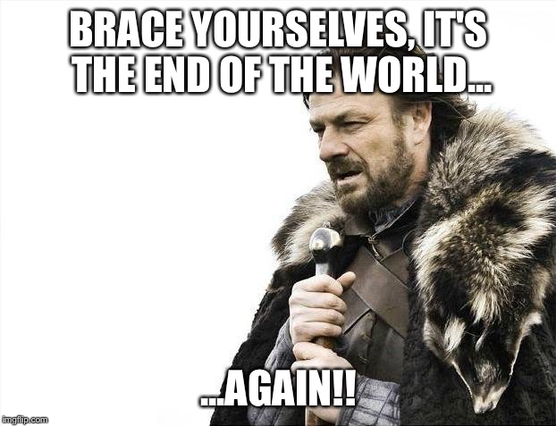 Brace Yourselves X is Coming Meme | BRACE YOURSELVES, IT'S THE END OF THE WORLD... ...AGAIN!! | image tagged in memes,brace yourselves x is coming | made w/ Imgflip meme maker