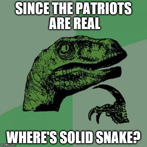Philosoraptor Meme | SINCE THE PATRIOTS ARE REAL; WHERE'S SOLID SNAKE? | image tagged in memes,philosoraptor | made w/ Imgflip meme maker