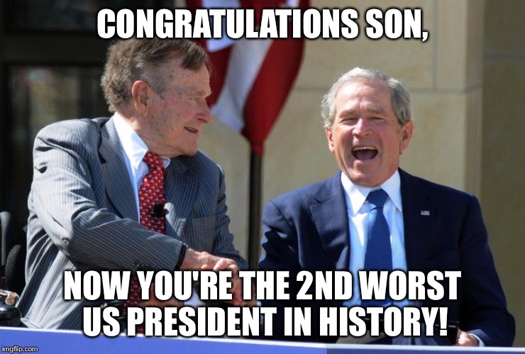 The Georges Bush celebrate Trump victory.  | CONGRATULATIONS SON, NOW YOU'RE THE 2ND WORST US PRESIDENT IN HISTORY! | image tagged in george bush,george h w bush,bush loves trump,president trump | made w/ Imgflip meme maker