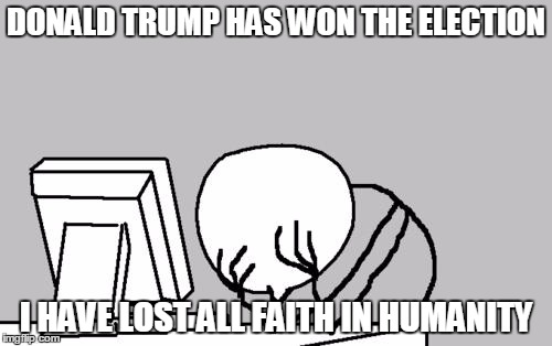 Computer Guy Facepalm | DONALD TRUMP HAS WON THE ELECTION; I HAVE LOST ALL FAITH IN HUMANITY | image tagged in memes,computer guy facepalm,donald trump,election 2016 | made w/ Imgflip meme maker