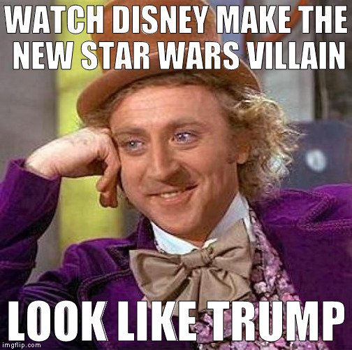Creepy Condescending Wonka | WATCH DISNEY MAKE THE NEW STAR WARS VILLAIN; LOOK LIKE TRUMP | image tagged in memes,creepy condescending wonka | made w/ Imgflip meme maker