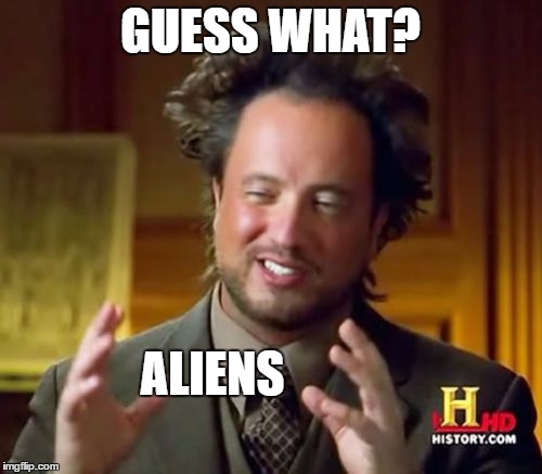 Ancient Aliens Meme | GUESS WHAT? ALIENS | image tagged in memes,ancient aliens | made w/ Imgflip meme maker