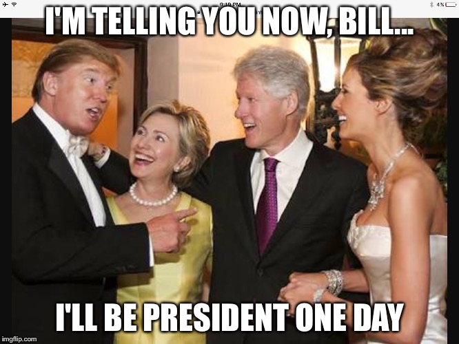 President Trump the fortune teller | I'M TELLING YOU NOW, BILL... I'LL BE PRESIDENT ONE DAY | image tagged in president 2016 | made w/ Imgflip meme maker