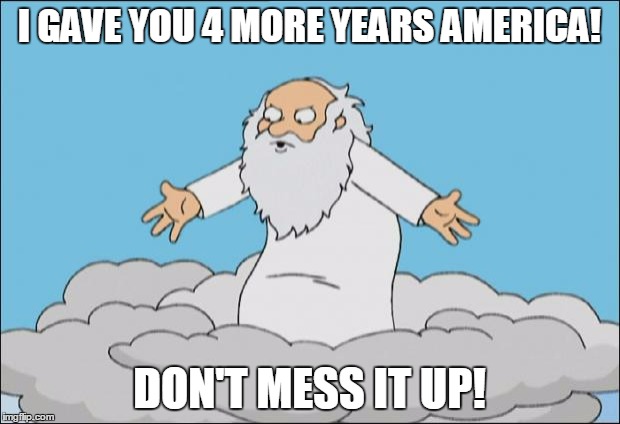 Angrygod | I GAVE YOU 4 MORE YEARS AMERICA! DON'T MESS IT UP! | image tagged in angrygod | made w/ Imgflip meme maker