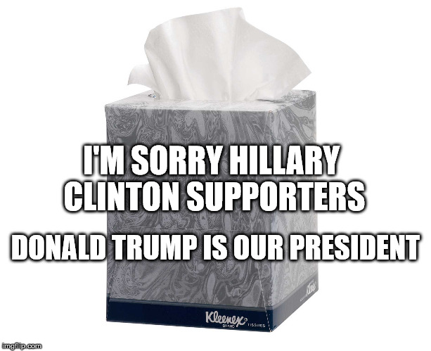 Donald Trump is our 45th President! | I'M SORRY HILLARY CLINTON SUPPORTERS; DONALD TRUMP IS OUR PRESIDENT | image tagged in election 2016,hillary clinton,donald trump | made w/ Imgflip meme maker