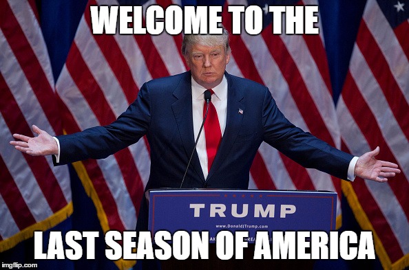 Donald Trump | WELCOME TO THE; LAST SEASON OF AMERICA | image tagged in donald trump | made w/ Imgflip meme maker