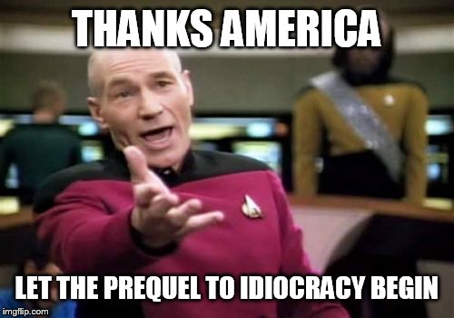 Picard Wtf | THANKS AMERICA; LET THE PREQUEL TO IDIOCRACY BEGIN | image tagged in memes,picard wtf | made w/ Imgflip meme maker