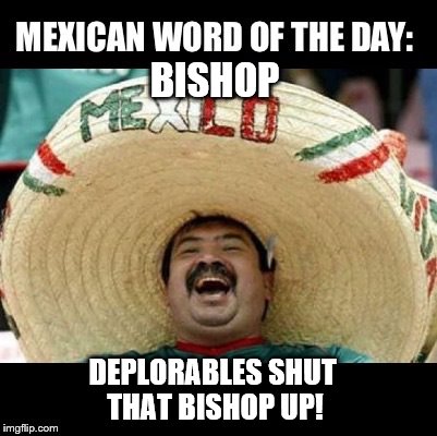 Mexican Word of the Day (LARGE) | BISHOP; DEPLORABLES SHUT THAT BISHOP UP! | image tagged in mexican word of the day large | made w/ Imgflip meme maker