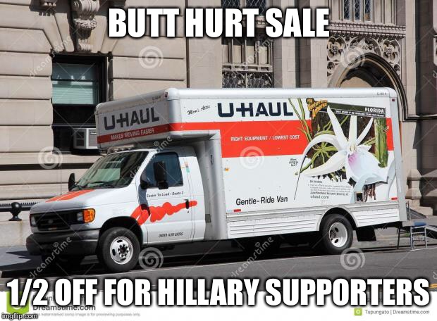 uhaul | BUTT HURT SALE; 1/2 OFF FOR HILLARY SUPPORTERS | image tagged in uhaul | made w/ Imgflip meme maker