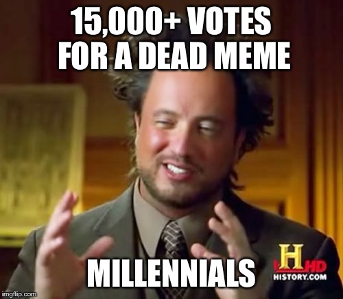 Ancient Aliens Meme | 15,000+ VOTES FOR A DEAD MEME; MILLENNIALS | image tagged in memes,ancient aliens | made w/ Imgflip meme maker