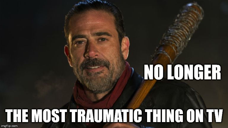 Neegan | NO LONGER; THE MOST TRAUMATIC THING ON TV | image tagged in neegan | made w/ Imgflip meme maker