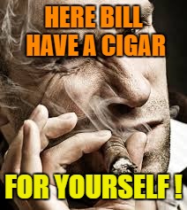 HERE BILL HAVE A CIGAR FOR YOURSELF ! | made w/ Imgflip meme maker