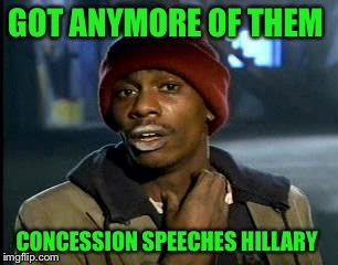 Y'all Got Any More Of That Meme | GOT ANYMORE OF THEM CONCESSION SPEECHES HILLARY | image tagged in memes,yall got any more of | made w/ Imgflip meme maker