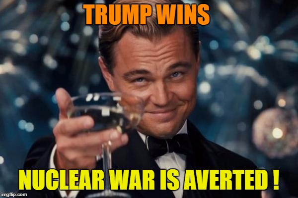 Leonardo Dicaprio Cheers Meme | TRUMP WINS NUCLEAR WAR IS AVERTED ! | image tagged in memes,leonardo dicaprio cheers | made w/ Imgflip meme maker