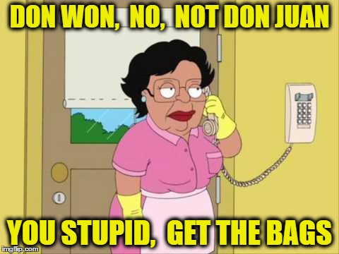 Consuela Meme | DON WON,  NO,  NOT DON JUAN; YOU STUPID,  GET THE BAGS | image tagged in family guy maid on phone | made w/ Imgflip meme maker