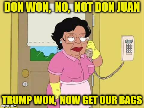 Consuela Meme | DON WON,  NO,  NOT DON JUAN; TRUMP WON,  NOW GET OUR BAGS | image tagged in family guy maid on phone | made w/ Imgflip meme maker