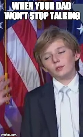 WHEN YOUR DAD WON'T STOP TALKING | image tagged in donald trump,trump,election 2016,president | made w/ Imgflip meme maker