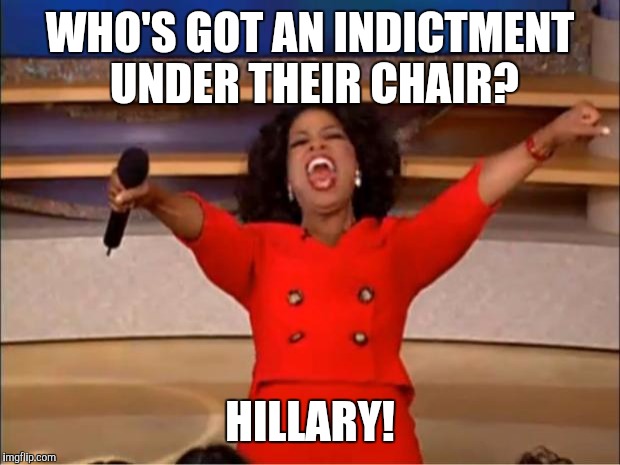 Oprah You Get A | WHO'S GOT AN INDICTMENT UNDER THEIR CHAIR? HILLARY! | image tagged in memes,oprah you get a | made w/ Imgflip meme maker