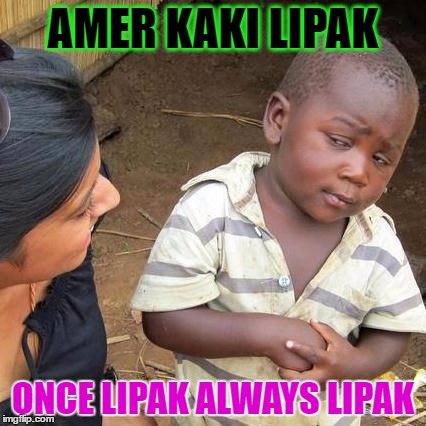 Third World Skeptical Kid | AMER KAKI LIPAK; ONCE LIPAK ALWAYS LIPAK | image tagged in memes,third world skeptical kid | made w/ Imgflip meme maker