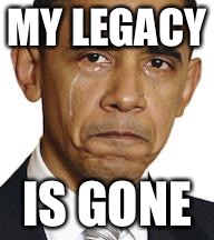 Obama crying |  MY LEGACY; IS GONE | image tagged in obama crying | made w/ Imgflip meme maker