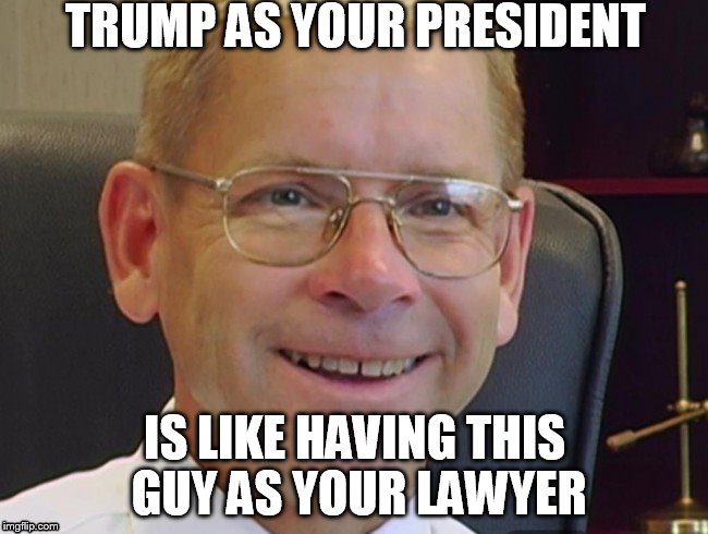 TRUMP AS YOUR PRESIDENT; IS LIKE HAVING THIS GUY AS YOUR LAWYER | image tagged in dump trump,trump | made w/ Imgflip meme maker