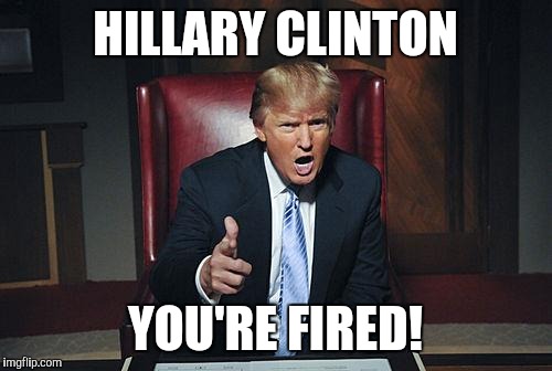Donald Trump You're Fired | HILLARY CLINTON; YOU'RE FIRED! | image tagged in donald trump you're fired | made w/ Imgflip meme maker