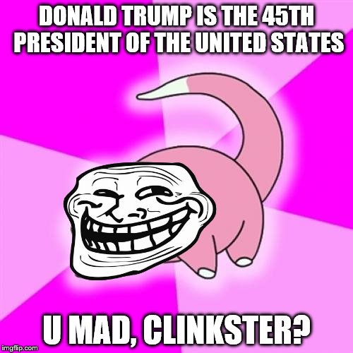 For Cool Story Clinkster's Slowpoke Wednesday | DONALD TRUMP IS THE 45TH PRESIDENT OF THE UNITED STATES; U MAD, CLINKSTER? | image tagged in memes,slowpoke | made w/ Imgflip meme maker