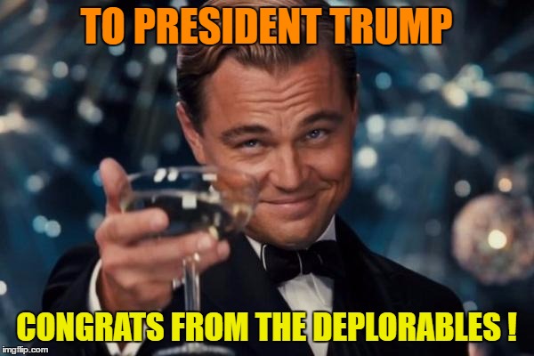Leonardo Dicaprio Cheers Meme | TO PRESIDENT TRUMP CONGRATS FROM THE DEPLORABLES ! | image tagged in memes,leonardo dicaprio cheers | made w/ Imgflip meme maker