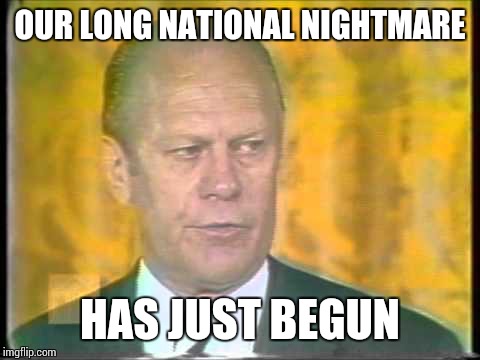 OUR LONG NATIONAL NIGHTMARE; HAS JUST BEGUN | image tagged in memes,fuck donald trump,not my president | made w/ Imgflip meme maker