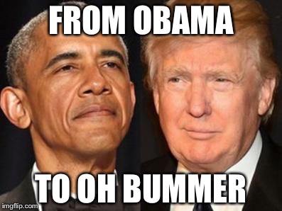 Obama trump | FROM OBAMA; TO OH BUMMER | image tagged in obama trump | made w/ Imgflip meme maker
