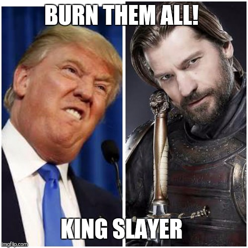 BURN THEM ALL! KING SLAYER | image tagged in the mad king screams burn them all | made w/ Imgflip meme maker