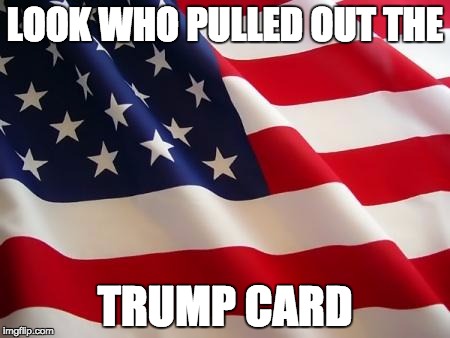 American flag | LOOK WHO PULLED OUT THE; TRUMP CARD | image tagged in american flag,donald trump,president trump meme | made w/ Imgflip meme maker