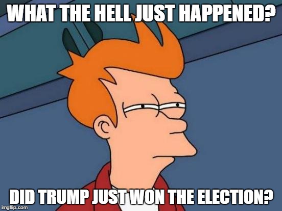 Futurama Fry | WHAT THE HELL JUST HAPPENED? DID TRUMP JUST WON THE ELECTION? | image tagged in memes,futurama fry | made w/ Imgflip meme maker