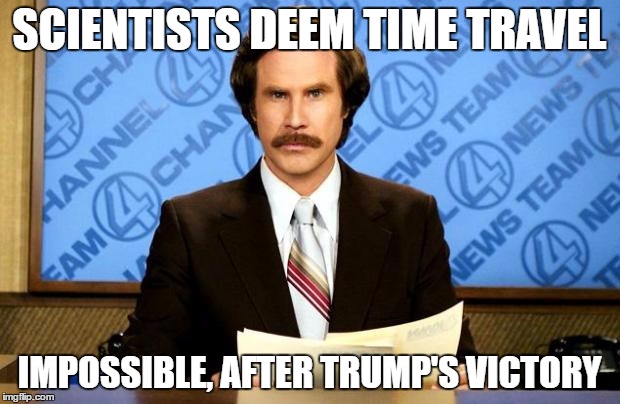 BREAKING NEWS | SCIENTISTS DEEM TIME TRAVEL; IMPOSSIBLE, AFTER TRUMP'S VICTORY | image tagged in breaking news | made w/ Imgflip meme maker