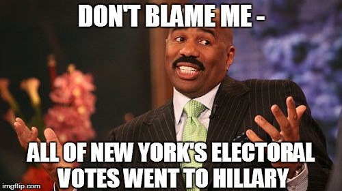 Steve Harvey Meme | DON'T BLAME ME -; ALL OF NEW YORK'S ELECTORAL VOTES WENT TO HILLARY | image tagged in steve harvey | made w/ Imgflip meme maker