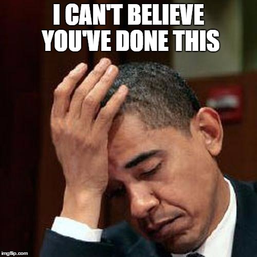 Obama Facepalm 250px | I CAN'T BELIEVE YOU'VE DONE THIS | image tagged in obama facepalm 250px | made w/ Imgflip meme maker
