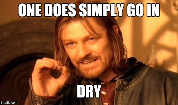 One Does Not Simply | ONE DOES SIMPLY GO IN; DRY | image tagged in memes,one does not simply | made w/ Imgflip meme maker