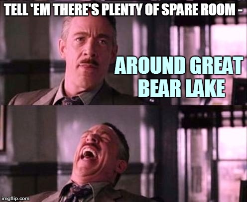 TELL 'EM THERE'S PLENTY OF SPARE ROOM - AROUND GREAT BEAR LAKE | made w/ Imgflip meme maker