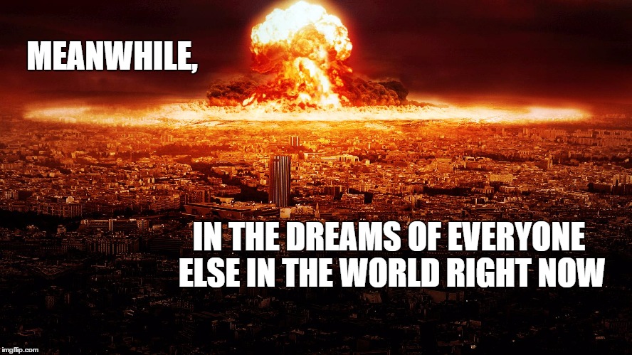 MEANWHILE, IN THE DREAMS OF EVERYONE ELSE IN THE WORLD RIGHT NOW | made w/ Imgflip meme maker