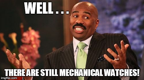 Steve Harvey Meme | WELL . . . THERE ARE STILL MECHANICAL WATCHES! | image tagged in memes,steve harvey | made w/ Imgflip meme maker