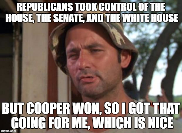 So I Got That Goin For Me Which Is Nice Meme | REPUBLICANS TOOK CONTROL OF THE HOUSE, THE SENATE, AND THE WHITE HOUSE; BUT COOPER WON, SO I GOT THAT GOING FOR ME, WHICH IS NICE | image tagged in memes,so i got that goin for me which is nice | made w/ Imgflip meme maker